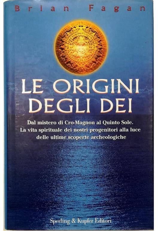 Le origini degli dei Dal mistero di Cro-Magnon al Quinto Sole La vita spirituale dei nostri progenitori alla luce delle ultime scoperte archeologiche - Brian Fagan - copertina