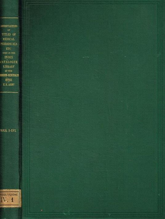 Alphabetical list of abbreviations of titles of medical periodicals employed in the index catalogue of the library of the surgeon general's office united states army from volume I to volume XVI inclusive - copertina