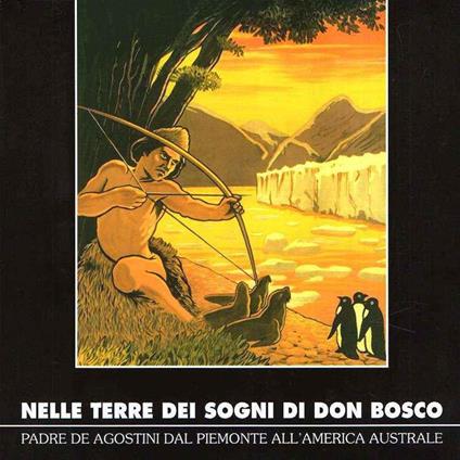 Nelle Terre Dei Sogni Di Don Bosco Padre De Agostini Dal Piemonte All'America Australe - copertina