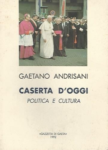 Caserta d'oggi. Politica e cultura - Gaetano Andrisani - copertina