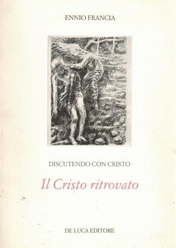 Discutendo con Cristo. Il Cristo ritrovato - Ennio Francia - copertina