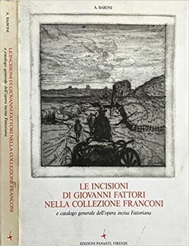 Le incisioni di Giovanni Fattori nella Collezione Franconi e catalogo generale dell'opera incisa Fattoriana - Andrea Baboni - copertina