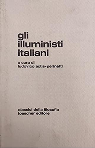 Gli illuministi italiani. Una antologia degli scritti di Filangieri, Pagano, Beccaria, Genovesi, Galanti, Delfico, Gioia - copertina