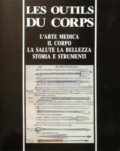 Les outils du corps. L'arte medica, il corpo, la salute, la bellezza. storia e strumenti - copertina