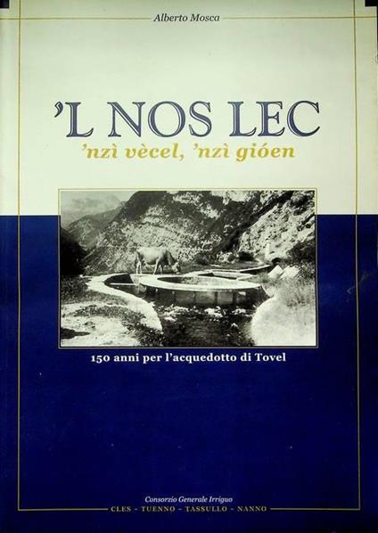 L nos lec : 'nzi vècl, 'nzì gien: 150 anni per l'acquedotto di Tovel - Alberto Mosca - copertina