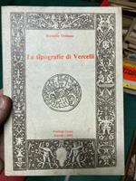 Le Tipografie di Vercelli. Ambiente culturale e attività tipografica dal secolo XV al secolo XIX