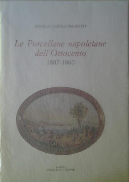 Le Porcellane Napoletane Dell`Ottocento. 1807 - 1860 - Angela Carola Perrotti - copertina