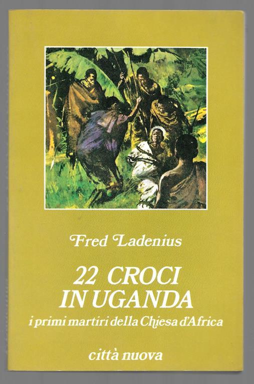 22 croci in Uganda i primi martiri della Chiesa d'Africa - Fred Ladenius -  Libro Usato - Città nuova 