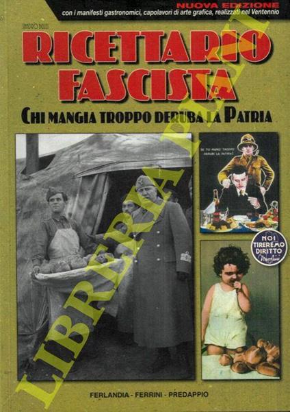 Ricettario fascista. La cucina autarchica e del tempo di guerra. “Chi mangia troppo deruba la patria”. Mente sana in corpo sano! Le ricette povere nate ieri come dura necessità per sopperire alle privazioni alimentari tornano oggi di grande attualità - Sandro Bellei - copertina