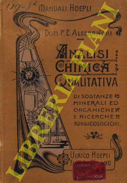 Analisi chimica qualitativa di sostanze minerali e organiche e ricerche tossicologiche ad uso dei laboratori di chimica in genere e in particolare delle scuole di farmacia. Seconda edizione intieramente rifatta - Paolo E. Alessandri - copertina