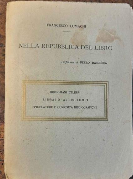 Nella repubblica del libro. Prefazione di Piero Barbèra. Bibliomani celebri. Librai d'altri tempi. Spigolature e curiosità bibliografiche - Francesco Lumachi - copertina