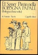 El Sgner Pirein nella Bologna papale (Bologna d'una volta). Ricordi di giovinezza narrati dal Sgner Pirein alla so Ergia. Introduzione di Franco Cristofori