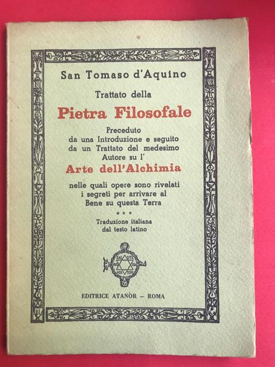 Trattato della pietra filosofale preceduto da una introduzione e seguito da un Trattato del medesimo Autore su l'Arte dell'Alchimia nelle quali opere sono rivelati i segreti per arrivare al Bene su questa Terra. Traduzione italiana dal testo latino - d'Aquino (san) Tommaso - copertina