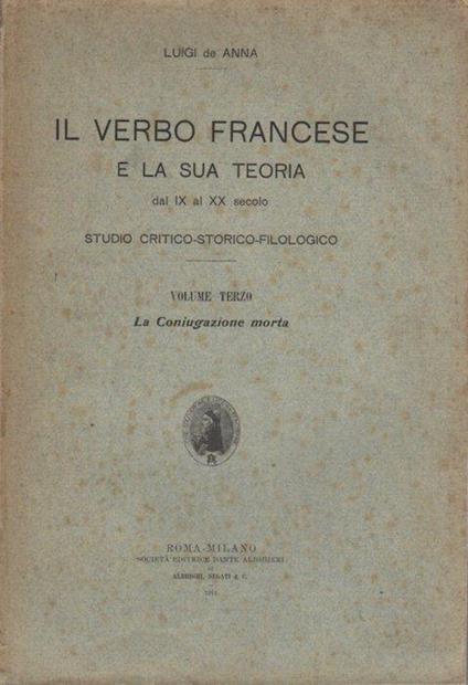 Il verbo francese e la sua teoria dal IX al XX secolo: studio critico, storico, filologico: Volume terzo: La coniugazione morta - Luigi De Anna - copertina