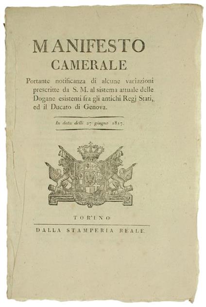 MANIFESTO CAMERALE Portante notificanza di alcune variazioni prescritte da S.M. al sistema attuale delle Dogane esistenti fra gli antichi Regj Stati, ed il DUCATO DI GENOVA. In data delli 27 giugno 1817 [documento originale] - Vittorio Emanuele I - Vittorio Emanuele Parsi - copertina