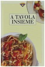 A TAVOLA INSIEME. Consigli e ricette per rendere i nostri quotidiani appuntamenti a tavola un piacere