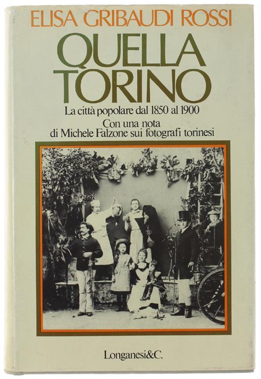 QUELLA TORINO. La città popolare dal 1850 al 1900. Con una nota di Michele Falzone sui fotografi torinesi - Elisa Rossi Gribaudi - copertina