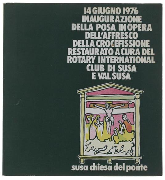 14 GIUGNO 1976. INAUGURAZIONE DELLA POSA IN OPERA DELL'AFFRESCO DELLA CROCEFISSIONE RESTAURATO A CURA DEL ROTARY INTERNATIONAL CLUB DI SUSA E VALSUSA. La chiesa - Opere d'arte e arredi - L'affresco - Valerio Tonini - copertina