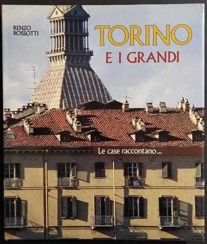 Torino e i Grandi - Le Case Raccontano - R. Rossotti - Ed. Il Capitello - 1990 - Renzo Rossotti - copertina