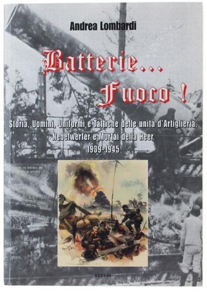 Batterie… Fuoco! Storia, Uomini, Uniformi E Tattiche Della Heeresartillerie 1939-1945 - Andrea Lombardi - copertina