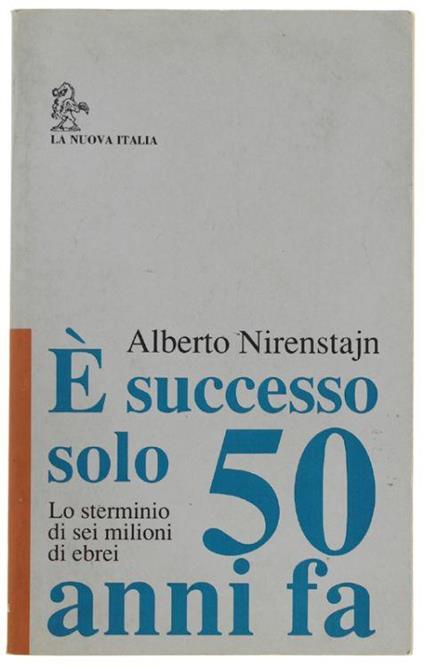 E' Successo Solo 50 Anni Fa. Lo Sterminio Di Sei Milioni Di Ebrei - Alberto Nirenstajn - copertina