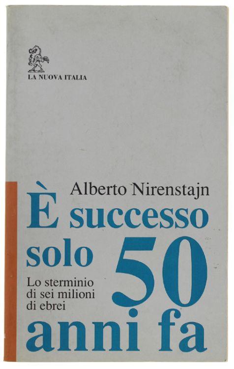 E' Successo Solo 50 Anni Fa. Lo Sterminio Di Sei Milioni Di Ebrei - Alberto Nirenstajn - copertina