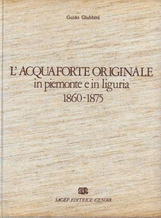 L' acquaforte originale in Piemonte e in Liguria 1860 - 1875 - Guido Giubbini - copertina