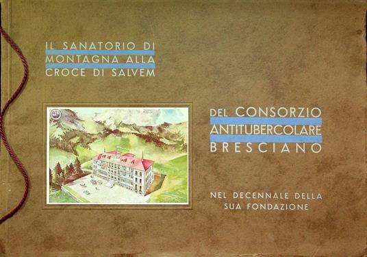 Il Sanatorio di montagna alla croce di Salvem del Consorzio antitubercolare bresciano: nel decennale della sua fondazione - Giorgio Porro - copertina