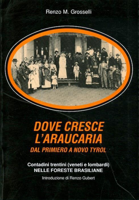 Dove cresce l'araucaria: dal Primerio al Novo Tyrol: contadini trentini (veneti e lombardi) nelle foreste brasiliane. Parte 3., Paranà 1874-1940 - Renzo Maria Grosselli - copertina