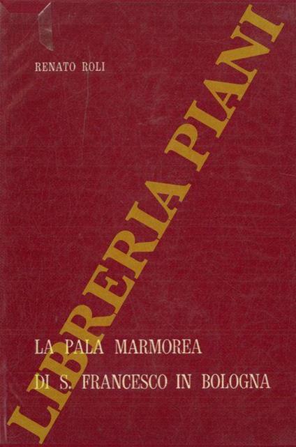 La pala marmorea di S. Francesco in Bologna - Renato Roli - copertina