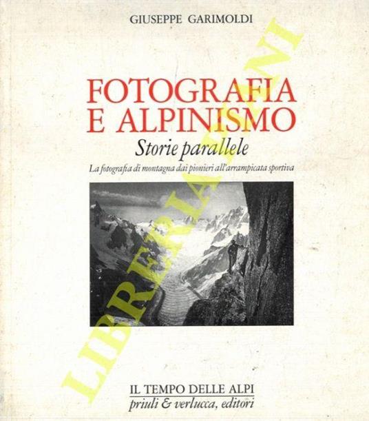 Fotografia e alpinismo. Storie parallele. La fotografia di montagna dai pionieri all'arrampicata sportiva - Giuseppe Garimoldi - copertina