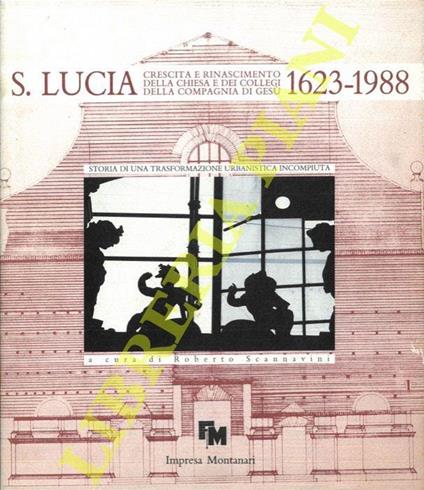 Santa Lucia. Crescita e rinascimento della Chiesa e dei Collegi della Compagnia di Gesù : 1623 - 1988. Storia di una trasformazione urbanistica incompiuta - Roberto Scannavini - copertina