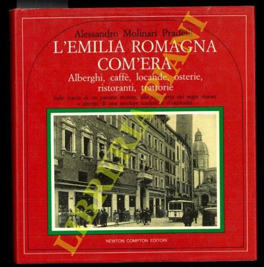 L' Emilia Romagna com'era. Alberghi, caffè, locande, osterie, ristoranti, trattorie. Sulle tracce di un passato recente, alla riscoperta dei segni mutati o alterati di una secolare tradizione d'ospitalità - Alessandro Molinari Pradelli - copertina