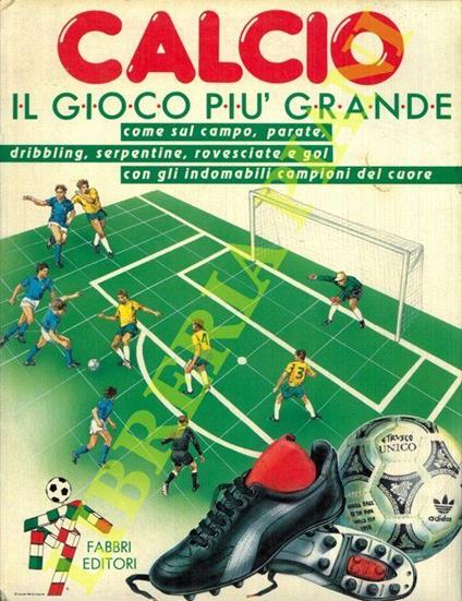 Calcio il gioco più grande. Come sul campo, parate, dribbling, serpentine,  rovesciate e gol con gli indomabili campioni del cuore - Vezio Melegari -  Libro Usato - Fabbri - | IBS