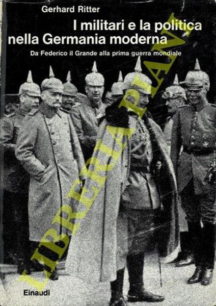 I militari e la politica nella Germania moderna. Da Federico il Grande alla prima guerra mondiale - Gerhard Ritter - copertina