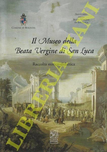 Il Museo della Beata Vergine di San Luca. Raccolta storico - didattica - copertina