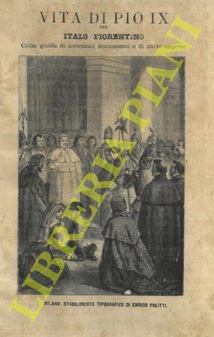 Vita di Pio IX. Colla guida di autentici documenti e di carte segrete - Italo Fiorentino - copertina