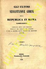 Gli ultimi sessantanove giorni della repubblica in Roma. Narrazione compilata sugli atti officiali pubblicati dal Comando del Governo e per la massima parte inseriti nel Monitore Romano