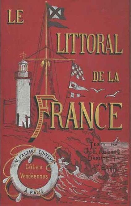 Le Littoral de la France. Premiere Partie: Cotes Normandes Deuxieme Partie: Cotes Bretonnes Troisieme Partie: Cotes Vendeennes Quatrieme Partie: Cotes Gasconnes Cinquieme Partie: Cotes Languedociennes Sixieme Partie: Cotes Provencales - copertina