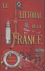 Le Littoral de la France. Premiere Partie: Cotes Normandes Deuxieme Partie: Cotes Bretonnes Troisieme Partie: Cotes Vendeennes Quatrieme Partie: Cotes Gasconnes Cinquieme Partie: Cotes Languedociennes Sixieme Partie: Cotes Provencales