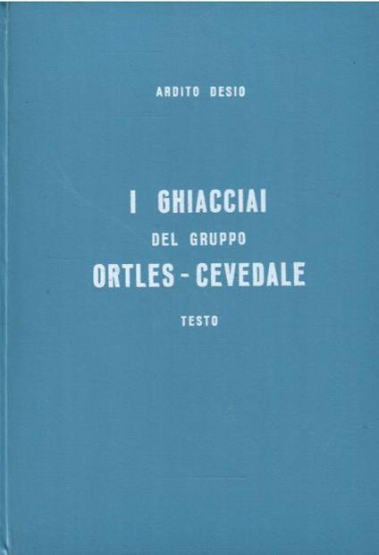 I Ghiacciai Del Gruppo Ortles-Cevedale (Alpi Centrali) Testo e Tavole - Ardito Desio - copertina