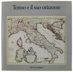 Torino E Il Suo Orizzonte. Collezione Cartografica Dell'Archivio Storico Della Città Di Torino