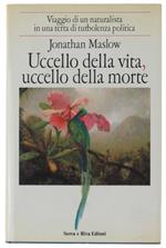 Uccello Della Vita, Uccello Della Morte. Viaggio Di Un Naturalista In Una Terra Di Turbolenza Politica - Maslow Jonathan - Serra E Riva Editori, - 1987