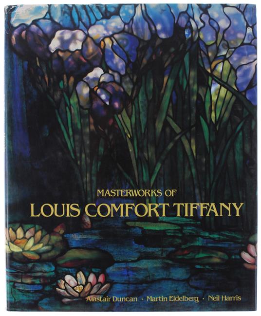 Masterworks of Louis Comfort Tiffany, Louis Comfort Tiffany, Martin  Eidelberg Alastair Duncan, Neil