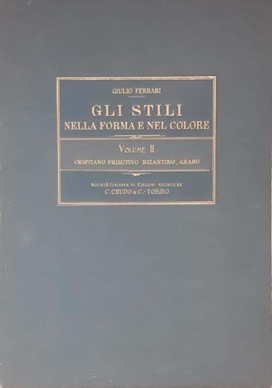 Gli stili nella forma e nel colore. Rassegna dell’Arte antica e moderna di tutti i Paesi. Vol.II: Cristiano primitivo - Bizantino - Arabo - Giulio Ferrari - copertina