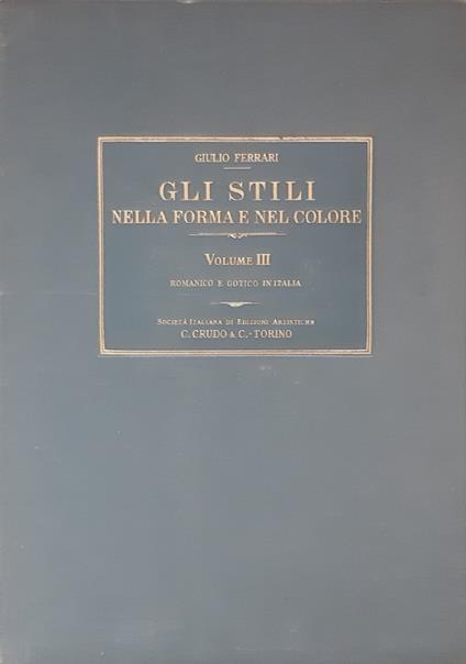 Gli stili nella forma e nel colore. Rassegna dell’Arte antica e moderna di tutti i Paesi. Vol.III: Romanico e Gotico in Italia - Giulio Ferrari - copertina