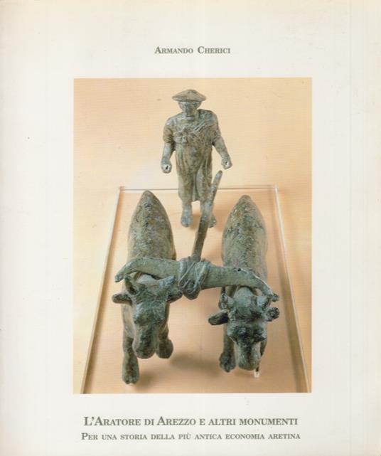 L' Aratore di Arezzo e altri monumenti. Per una storia della più antica economia aretina - Armando Cherici - copertina