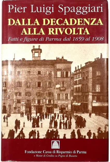 Dalla decadenza alla rivolta Fatti e figure di Parma dal 1859 al 1908 - Pier Luigi Spaggiari - copertina