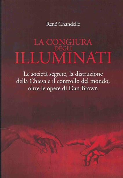 La Congiura Degli Illuminati : Le Societa Segrete, La Distribuzione Della Chiesa E Il Controllo Del Mondo, Oltre Le Opere Di Dan Brown - René Chandelle - copertina