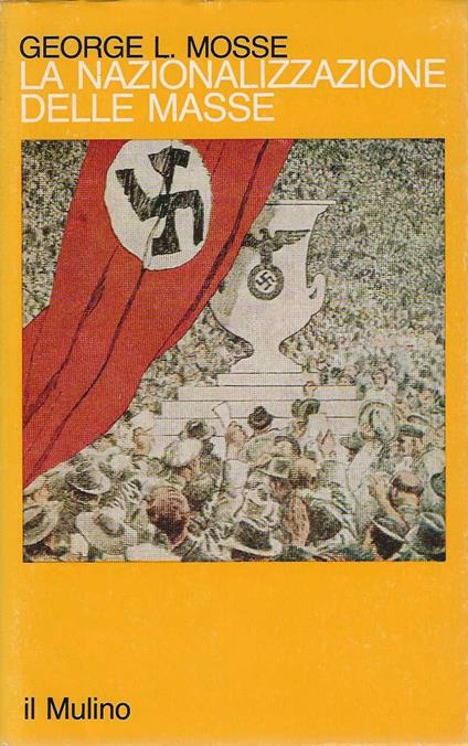 La nazionalizzazione delle masse.Simbolismo politico e movimenti di massa in Germania ( 1815-1933 ) - George L. Mosse - copertina